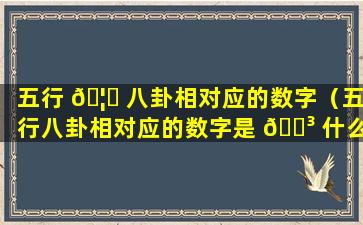 五行 🦅 八卦相对应的数字（五行八卦相对应的数字是 🌳 什么）